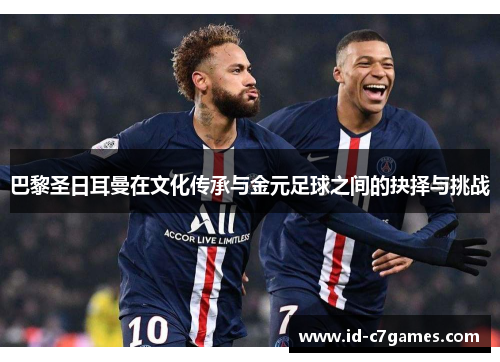 巴黎圣日耳曼在文化传承与金元足球之间的抉择与挑战