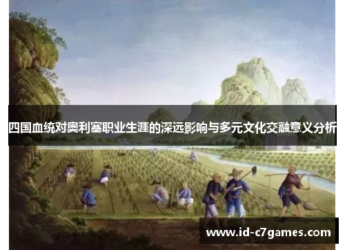 四国血统对奥利塞职业生涯的深远影响与多元文化交融意义分析