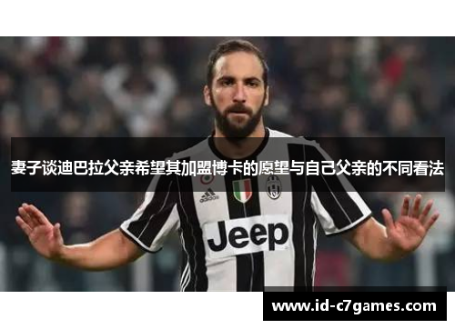 妻子谈迪巴拉父亲希望其加盟博卡的愿望与自己父亲的不同看法