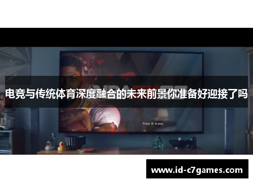 电竞与传统体育深度融合的未来前景你准备好迎接了吗