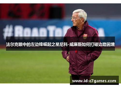 法尔克眼中的左边锋崛起之星尼科-威廉斯如何打破边路困境