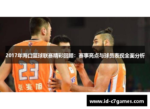 2017年海口篮球联赛精彩回顾：赛事亮点与球员表现全面分析