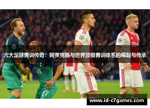 六大足球青训传奇：阿贾克斯与世界顶级青训体系的崛起与传承