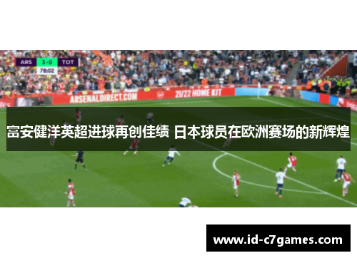 富安健洋英超进球再创佳绩 日本球员在欧洲赛场的新辉煌
