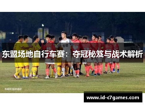 东盟场地自行车赛：夺冠秘笈与战术解析