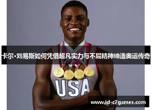 卡尔·刘易斯如何凭借超凡实力与不屈精神缔造奥运传奇