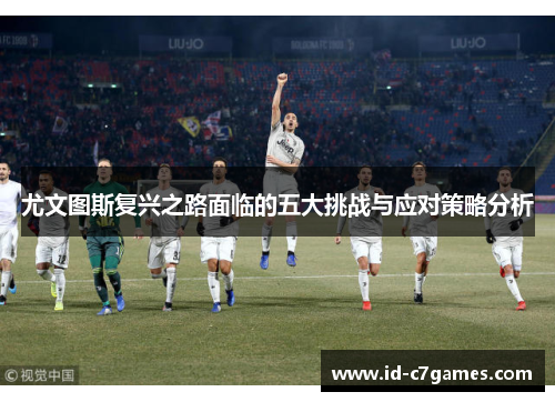 尤文图斯复兴之路面临的五大挑战与应对策略分析