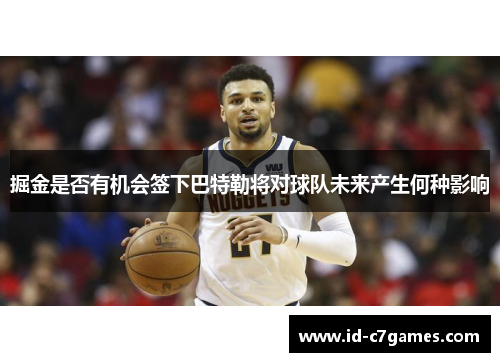 掘金是否有机会签下巴特勒将对球队未来产生何种影响