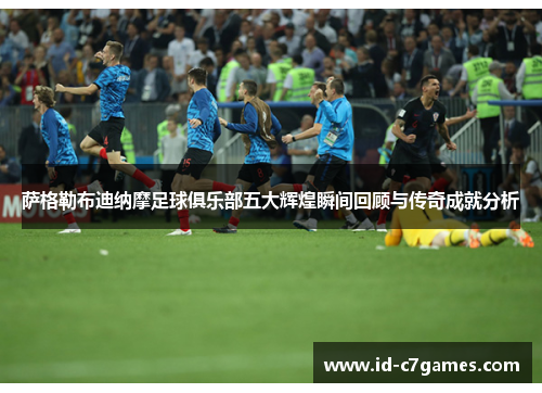 萨格勒布迪纳摩足球俱乐部五大辉煌瞬间回顾与传奇成就分析