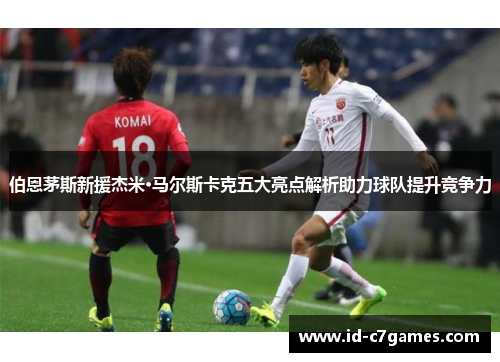 伯恩茅斯新援杰米·马尔斯卡克五大亮点解析助力球队提升竞争力