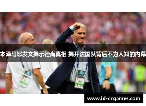 本泽马怒发文揭示德尚真相 揭开法国队背后不为人知的内幕