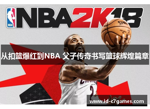 从扣篮爆红到NBA 父子传奇书写篮球辉煌篇章