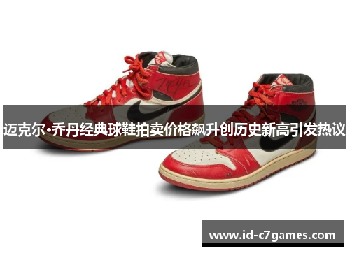 迈克尔·乔丹经典球鞋拍卖价格飙升创历史新高引发热议