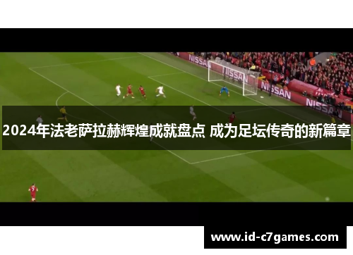 2024年法老萨拉赫辉煌成就盘点 成为足坛传奇的新篇章