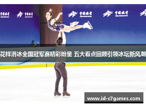 花样滑冰全国冠军赛精彩纷呈 五大看点回顾引领冰坛新风潮