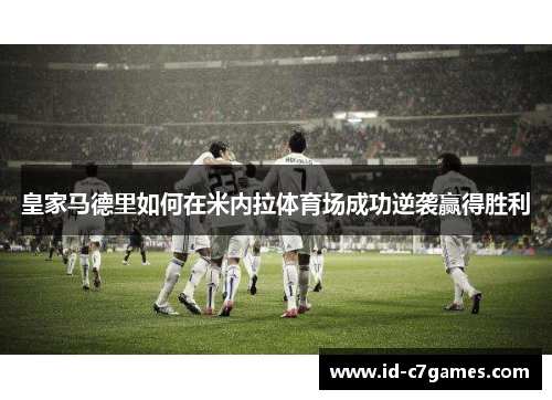 皇家马德里如何在米内拉体育场成功逆袭赢得胜利