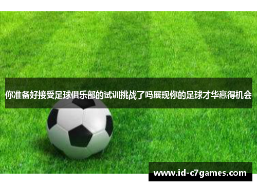 你准备好接受足球俱乐部的试训挑战了吗展现你的足球才华赢得机会