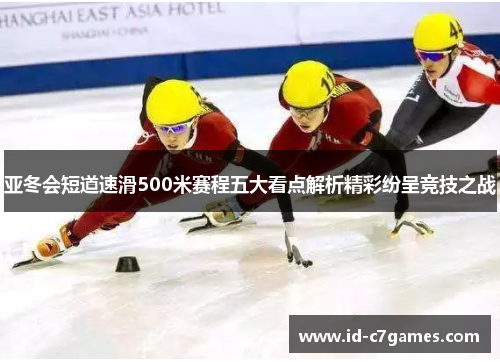 亚冬会短道速滑500米赛程五大看点解析精彩纷呈竞技之战