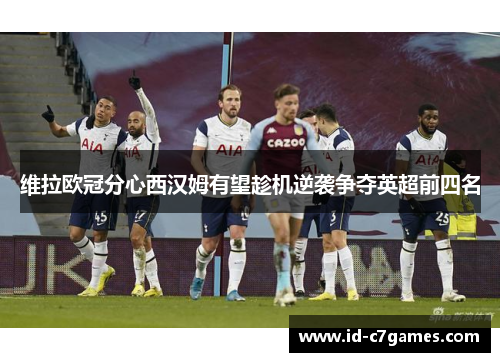 维拉欧冠分心西汉姆有望趁机逆袭争夺英超前四名