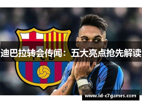 迪巴拉转会传闻：五大亮点抢先解读