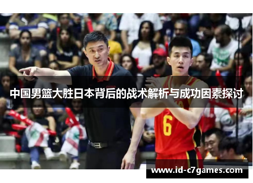 中国男篮大胜日本背后的战术解析与成功因素探讨