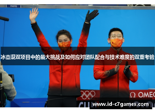冰壶混双项目中的最大挑战及如何应对团队配合与技术难度的双重考验