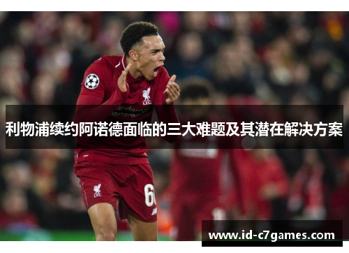 利物浦续约阿诺德面临的三大难题及其潜在解决方案