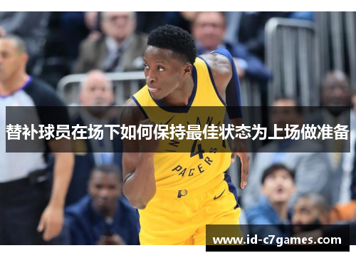 替补球员在场下如何保持最佳状态为上场做准备