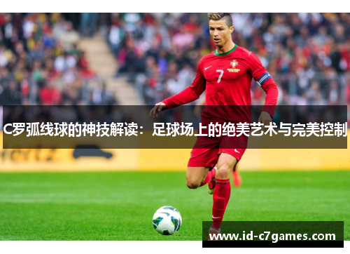 C罗弧线球的神技解读：足球场上的绝美艺术与完美控制