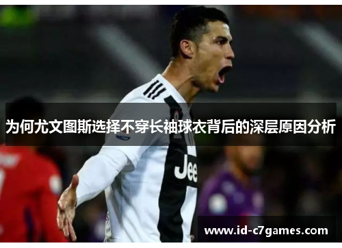 为何尤文图斯选择不穿长袖球衣背后的深层原因分析
