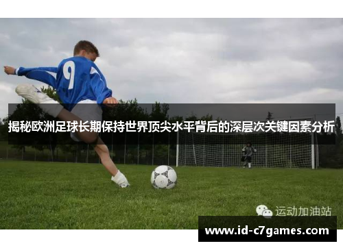 揭秘欧洲足球长期保持世界顶尖水平背后的深层次关键因素分析