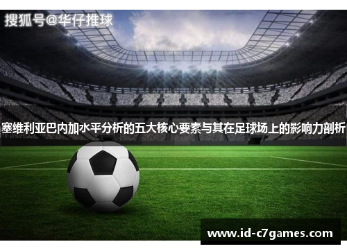 塞维利亚巴内加水平分析的五大核心要素与其在足球场上的影响力剖析