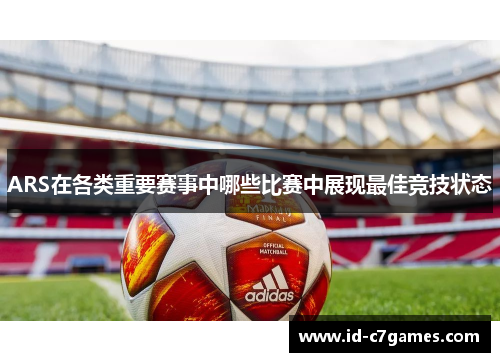ARS在各类重要赛事中哪些比赛中展现最佳竞技状态