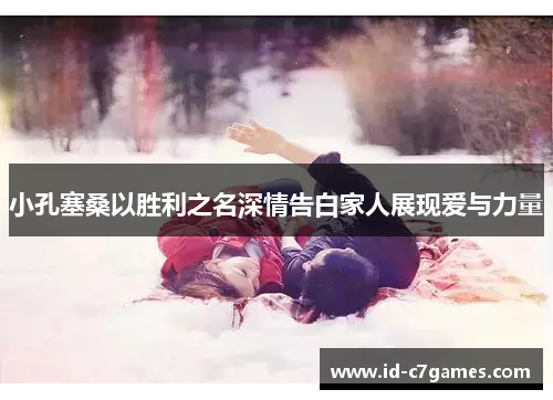 小孔塞桑以胜利之名深情告白家人展现爱与力量