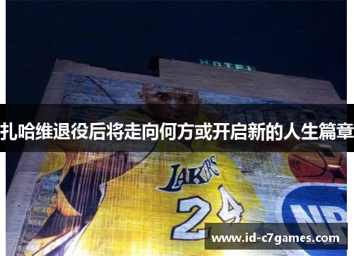 扎哈维退役后将走向何方或开启新的人生篇章