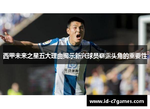 西甲未来之星五大理由揭示新兴球员崭露头角的重要性