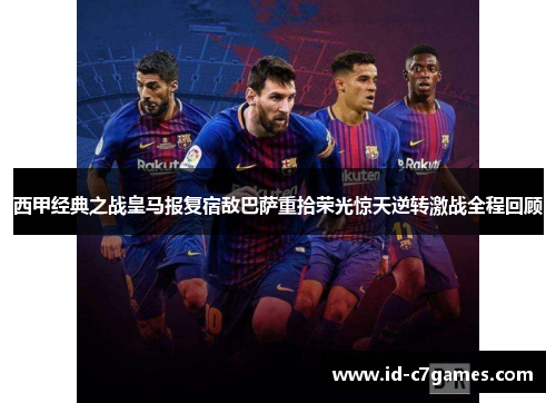 西甲经典之战皇马报复宿敌巴萨重拾荣光惊天逆转激战全程回顾