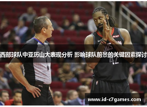 西部球队中亚历山大表现分析 影响球队前景的关键因素探讨