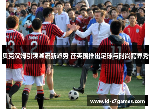 贝克汉姆引领潮流新趋势 在英国推出足球与时尚跨界秀