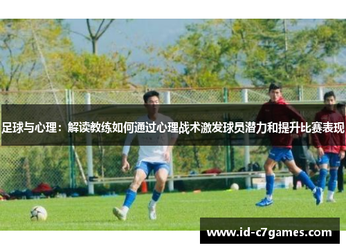 足球与心理：解读教练如何通过心理战术激发球员潜力和提升比赛表现