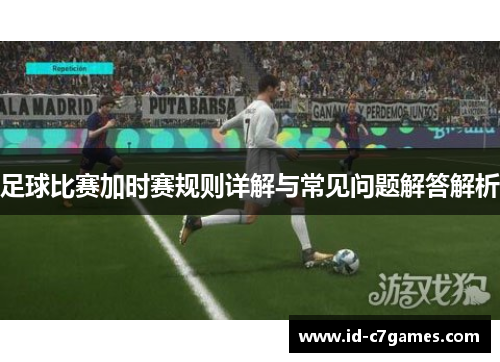 足球比赛加时赛规则详解与常见问题解答解析 足球比赛加时赛规则详解与常见问题解答解析