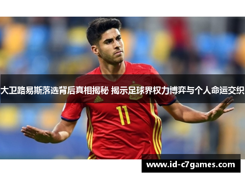 大卫路易斯落选背后真相揭秘 揭示足球界权力博弈与个人命运交织 大卫路易斯落选背后真相揭秘 揭示足球界权力博弈与个人命运交织
