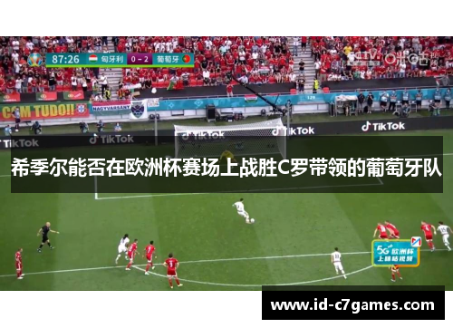 希季尔能否在欧洲杯赛场上战胜C罗带领的葡萄牙队 希季尔能否在欧洲杯赛场上战胜C罗带领的葡萄牙队