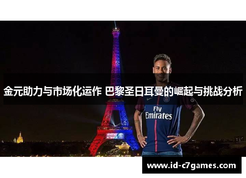金元助力与市场化运作 巴黎圣日耳曼的崛起与挑战分析