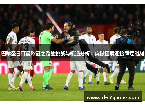 巴黎圣日耳曼欧冠之路的挑战与机遇分析：突破困境迎接辉煌时刻