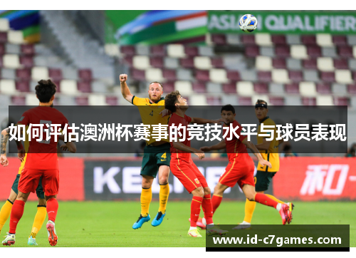 如何评估澳洲杯赛事的竞技水平与球员表现 如何评估澳洲杯赛事的竞技水平与球员表现