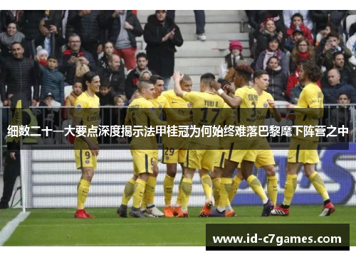细数二十一大要点深度揭示法甲桂冠为何始终难落巴黎麾下阵营之中
