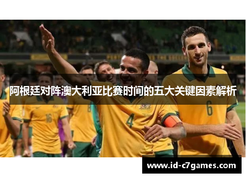 阿根廷对阵澳大利亚比赛时间的五大关键因素解析 阿根廷对阵澳大利亚比赛时间的五大关键因素解析