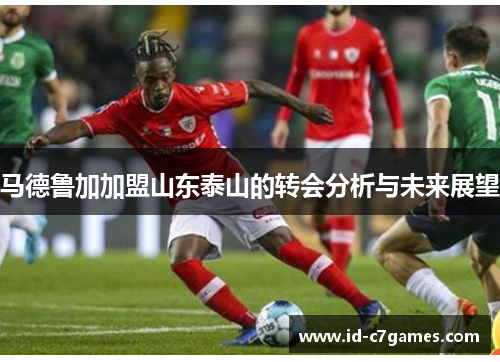 马德鲁加加盟山东泰山的转会分析与未来展望