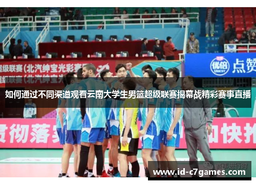 如何通过不同渠道观看云南大学生男篮超级联赛揭幕战精彩赛事直播